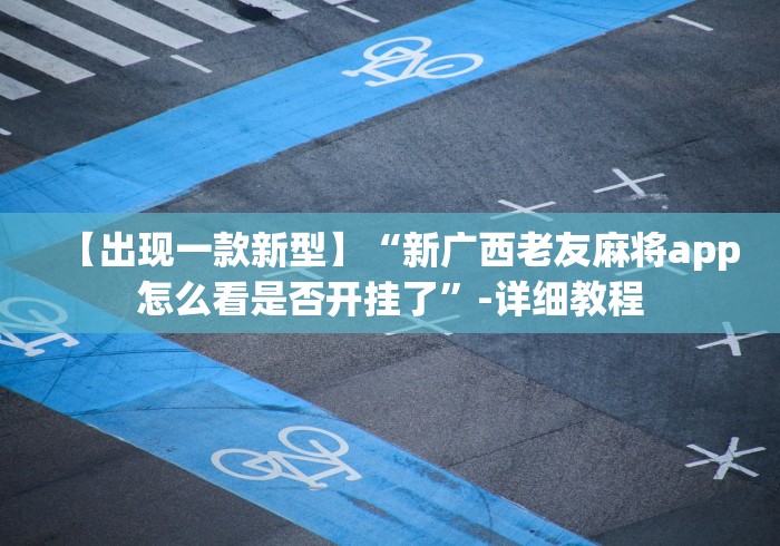 【出现一款新型】“新广西老友麻将app怎么看是否开挂了”-详细教程
