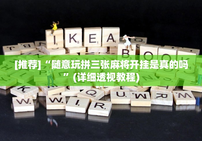 独家分析“随意玩拼三张开挂透视”附开挂脚本