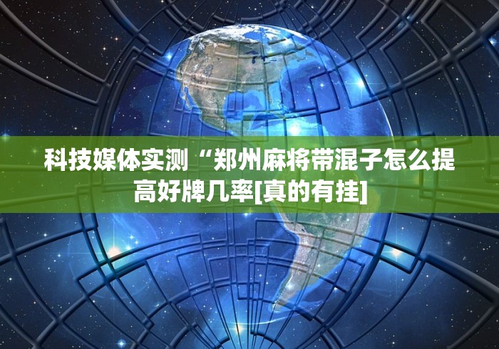 科技媒体实测“郑州麻将带混子怎么提高好牌几率[真的有挂]