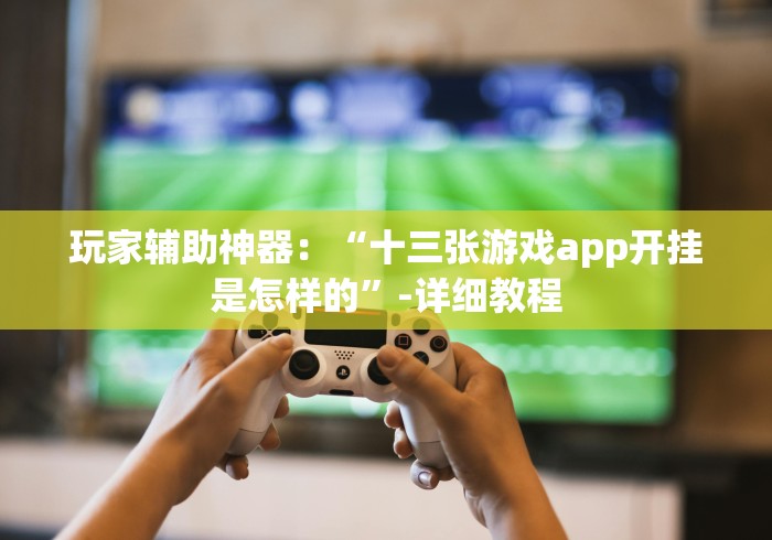 【玩家必备技术】“广东十三张可以装挂吗”-玩家曝光开挂流程