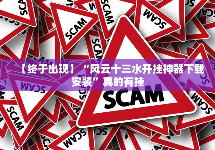 【终于出现】“风云十三水开挂神器下载安装”真的有挂