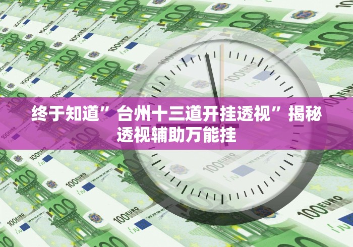 终于知道”台州十三道开挂透视”揭秘透视辅助万能挂