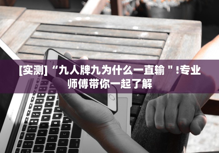 [实测]“九人牌九为什么一直输＂!专业师傅带你一起了解