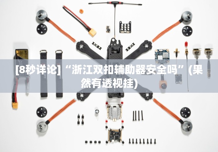 [8秒详论]“浙江双扣辅助器安全吗”(果然有透视挂)