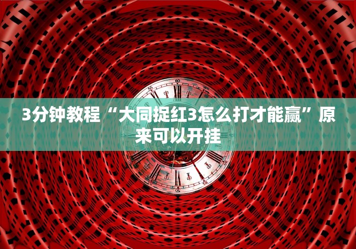 3分钟教程“大同捉红3怎么打才能赢”原来可以开挂