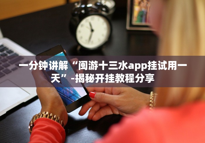 一分钟讲解“闽游十三水app挂试用一天”-揭秘开挂教程分享