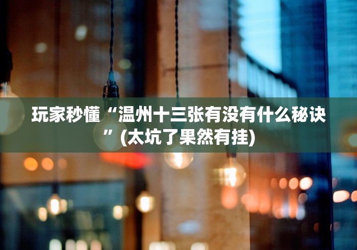 玩家秒懂“温州十三张有没有什么秘诀”(太坑了果然有挂)