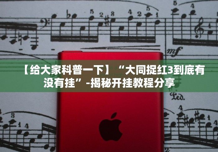【给大家科普一下】“大同捉红3到底有没有挂”-揭秘开挂教程分享