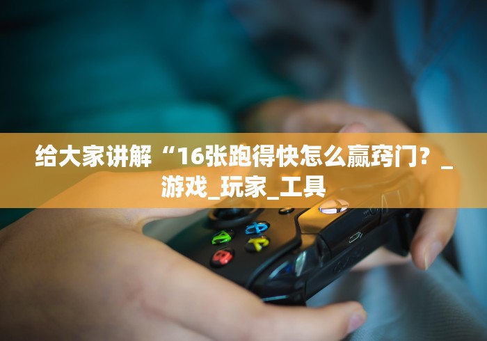 给大家讲解“16张跑得快怎么赢窍门？_游戏_玩家_工具