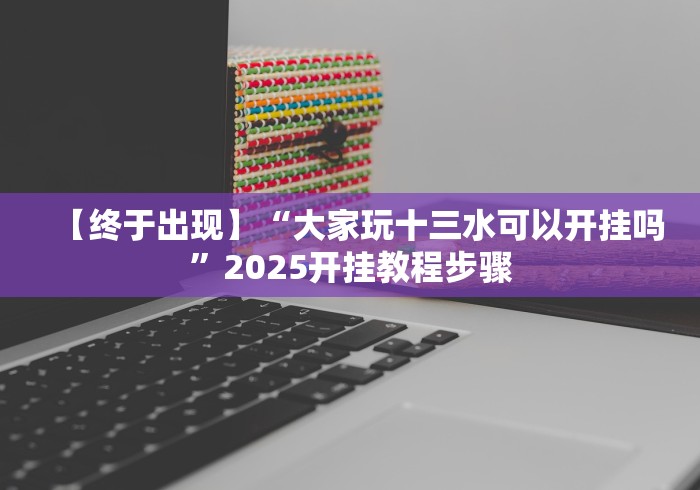 【终于出现】“大家玩十三水可以开挂吗”2025开挂教程步骤