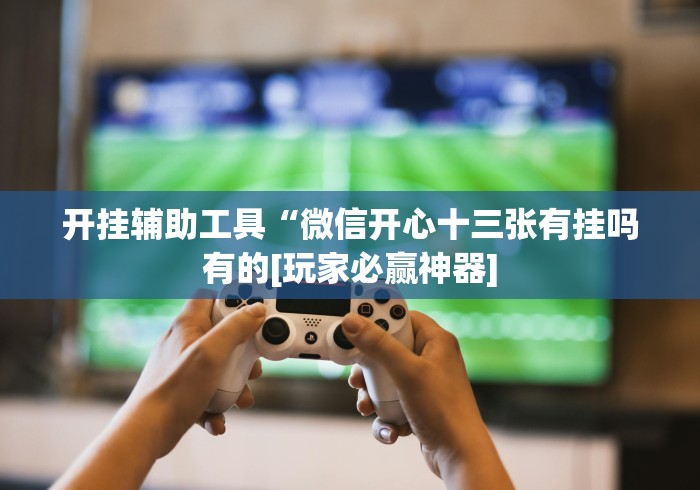 开挂辅助工具“微信开心十三张有挂吗有的[玩家必赢神器]