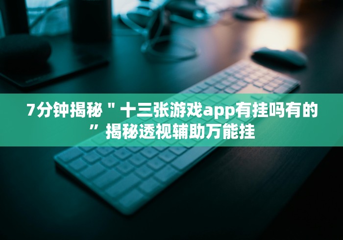 7分钟揭秘＂十三张游戏app有挂吗有的”揭秘透视辅助万能挂