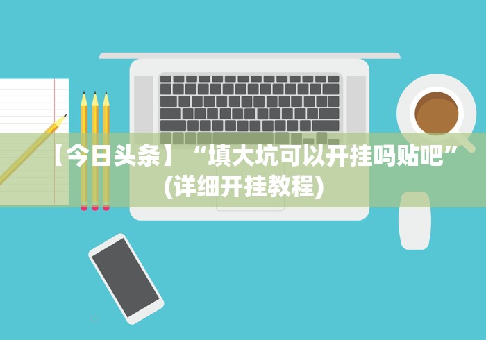 【今日头条】“填大坑可以开挂吗贴吧”(详细开挂教程)