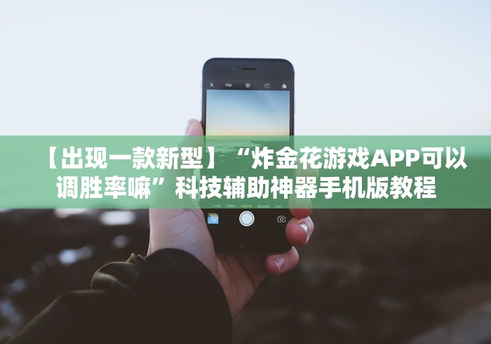 【出现一款新型】“炸金花游戏APP可以调胜率嘛”科技辅助神器手机版教程