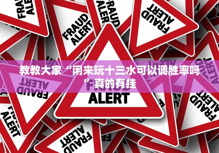 教教大家“闲来玩十三水可以调胜率吗”真的有挂