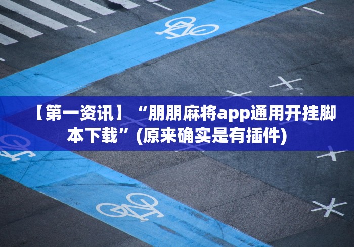 【第一资讯】“朋朋麻将app通用开挂脚本下载”(原来确实是有插件)