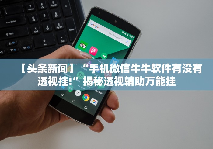 【头条新闻】“手机微信牛牛软件有没有透视挂!”揭秘透视辅助万能挂