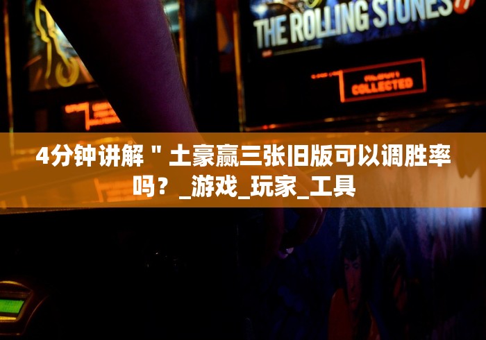 4分钟讲解＂土豪赢三张旧版可以调胜率吗？_游戏_玩家_工具