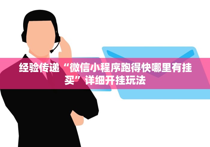 经验传递“微信小程序跑得快哪里有挂买”详细开挂玩法