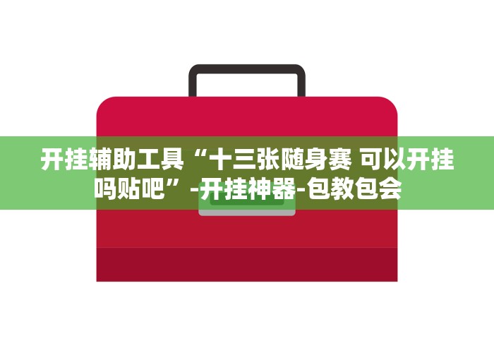开挂辅助工具“十三张随身赛 可以开挂吗贴吧”-开挂神器-包教包会