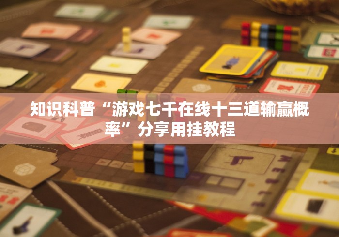 知识科普“游戏七千在线十三道输赢概率”分享用挂教程