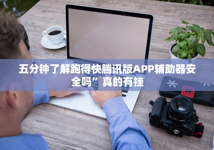 五分钟了解跑得快腾讯版APP辅助器安全吗”真的有挂