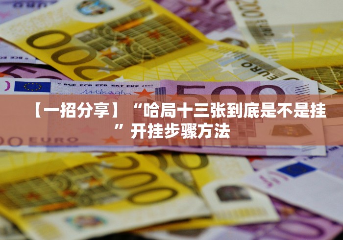 【一招分享】“哈局十三张到底是不是挂”开挂步骤方法