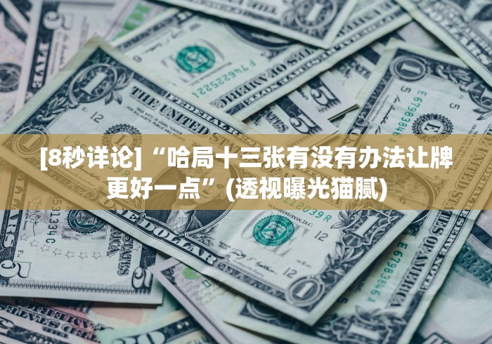 [8秒详论]“哈局十三张有没有办法让牌更好一点”(透视曝光猫腻)