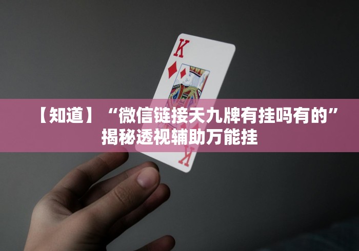 【知道】“微信链接天九牌有挂吗有的”揭秘透视辅助万能挂