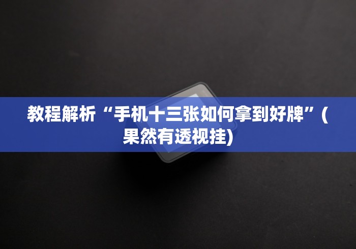 教程解析“手机十三张如何拿到好牌”(果然有透视挂)