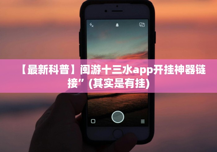 【最新科普】闽游十三水app开挂神器链接”(其实是有挂)