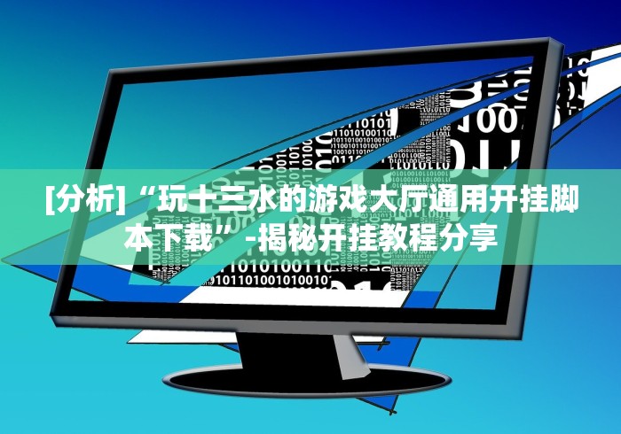 [分析]“玩十三水的游戏大厅通用开挂脚本下载”-揭秘开挂教程分享