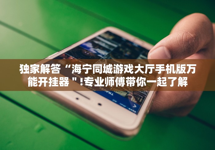 独家解答“海宁同城游戏大厅手机版万能开挂器＂!专业师傅带你一起了解