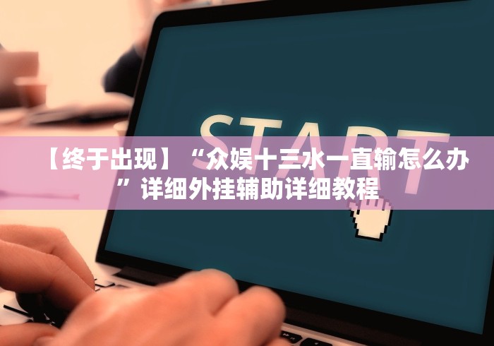【终于出现】“众娱十三水一直输怎么办”详细外挂辅助详细教程
