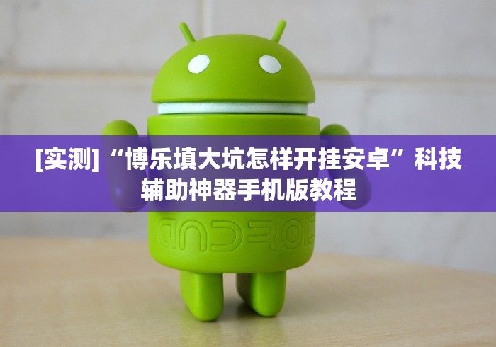 [实测]“博乐填大坑怎样开挂安卓”科技辅助神器手机版教程