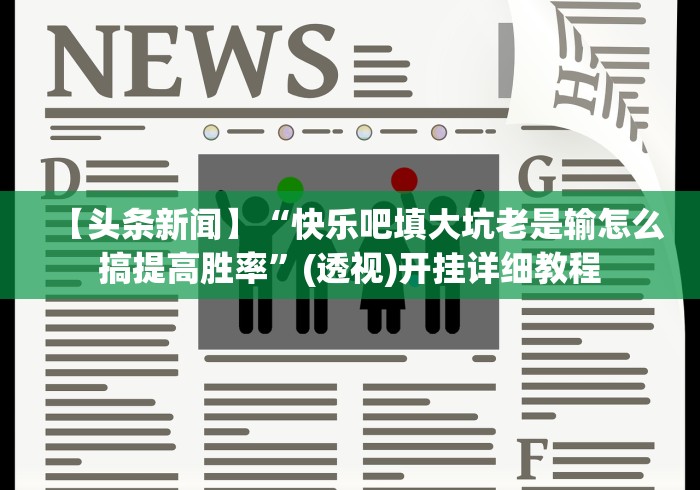 【头条新闻】“快乐吧填大坑老是输怎么搞提高胜率”(透视)开挂详细教程
