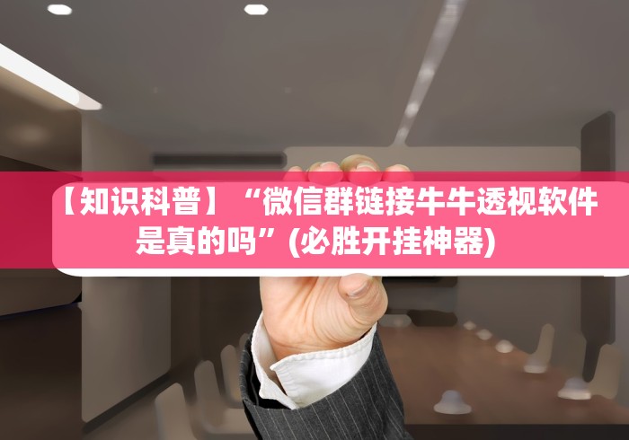 【知识科普】“微信群链接牛牛透视软件是真的吗”(必胜开挂神器)