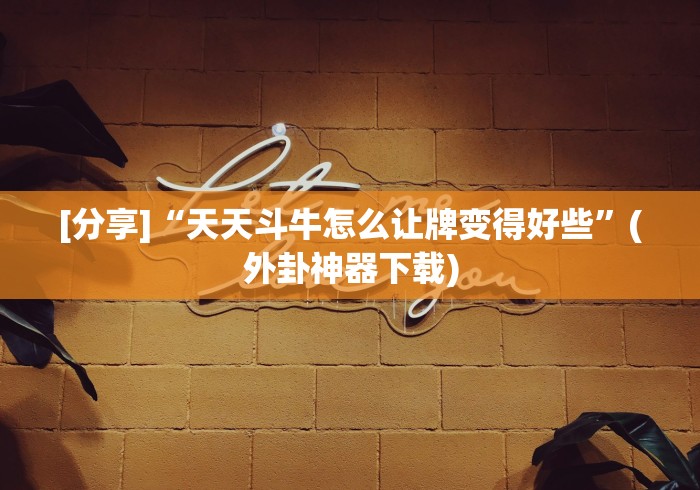 [分享]“天天斗牛怎么让牌变得好些”(外卦神器下载)