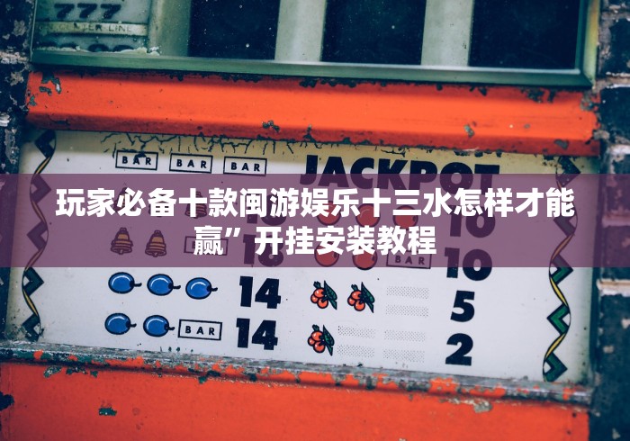 玩家必备十款闽游娱乐十三水怎样才能赢”开挂安装教程