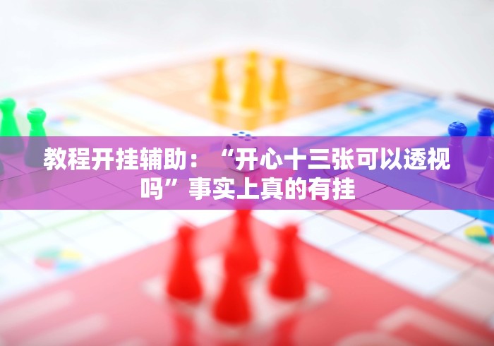 教程开挂辅助：“开心十三张可以透视吗”事实上真的有挂