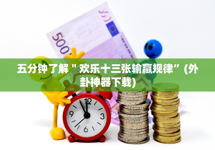 五分钟了解＂欢乐十三张输赢规律”(外卦神器下载)