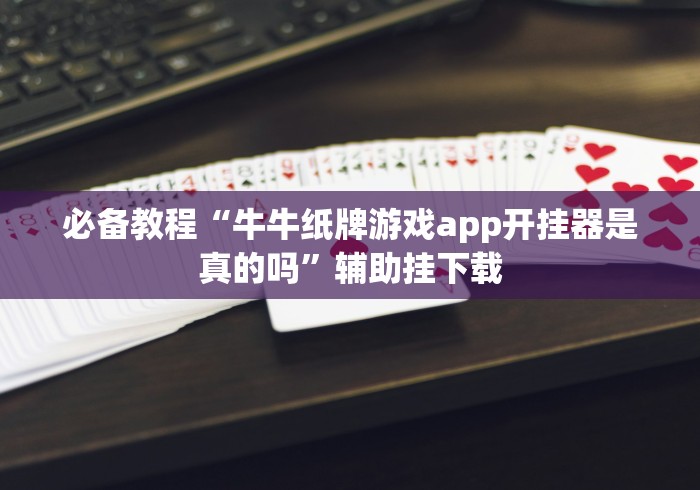 必备教程“牛牛纸牌游戏app开挂器是真的吗”辅助挂下载