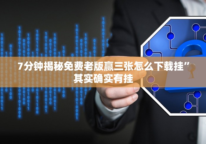 7分钟揭秘免费老版赢三张怎么下载挂”其实确实有挂