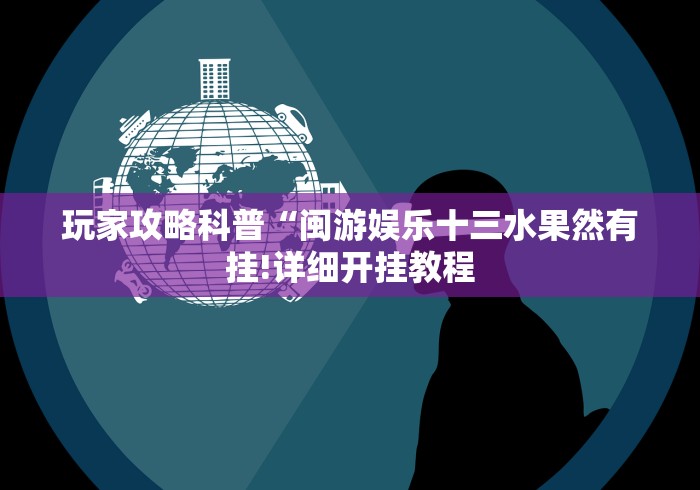 玩家攻略科普“闽游娱乐十三水果然有挂!详细开挂教程