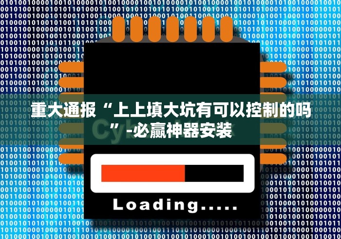 重大通报“上上填大坑有可以控制的吗”-必赢神器安装