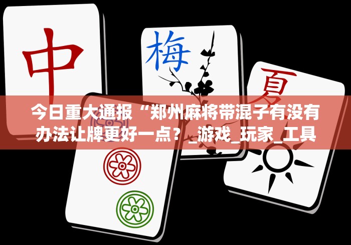 今日重大通报“郑州麻将带混子有没有办法让牌更好一点？_游戏_玩家_工具