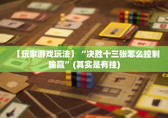 【玩家游戏玩法】“决胜十三张怎么控制输赢”(其实是有挂)
