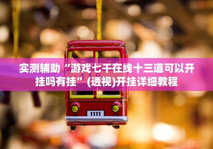 实测辅助“游戏七千在线十三道可以开挂吗有挂”(透视)开挂详细教程