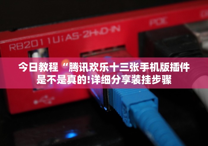 今日教程“腾讯欢乐十三张手机版插件是不是真的!详细分享装挂步骤