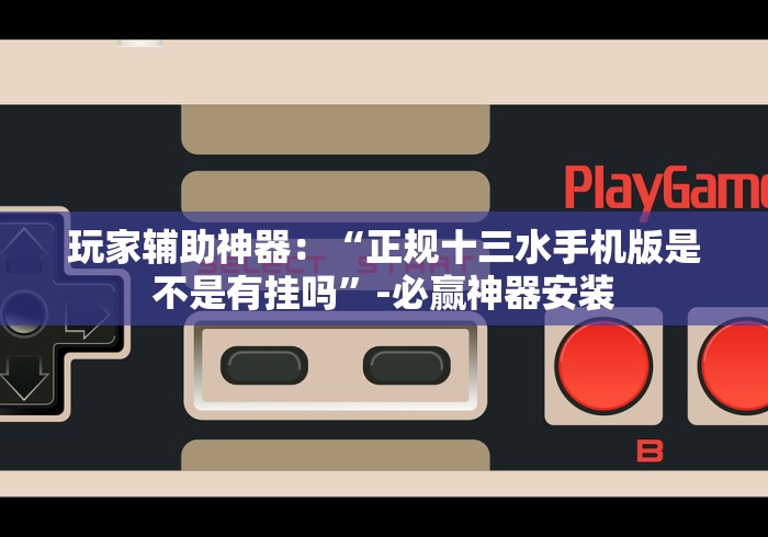 玩家辅助神器：“正规十三水手机版是不是有挂吗”-必赢神器安装